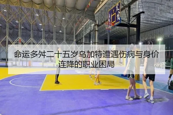 命运多舛二十五岁乌加特遭遇伤病与身价连降的职业困局 - MILANSPORT