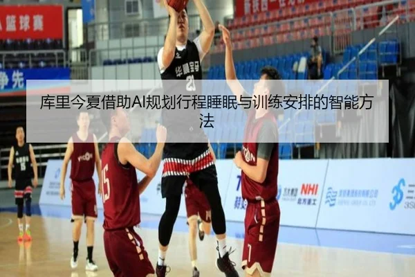 库里今夏借助AI规划行程睡眠与训练安排的智能方法 - MILANSPORT